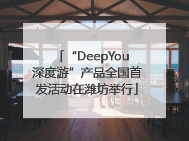 “DeepYou深度游”产品全国首发活动在潍坊举行
