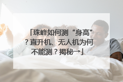 珠峰如何测“身高”？直升机、无人机为何不能测？揭秘→