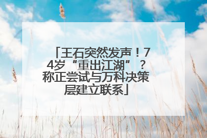 王石突然发声！74岁“重出江湖”？称正尝试与万科决策层建立联系