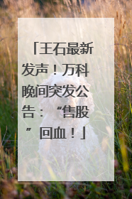 王石最新发声！万科晚间突发公告：“售股”回血！