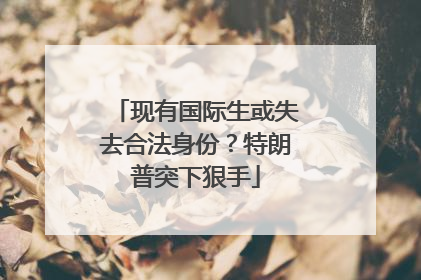 现有国际生或失去合法身份？特朗普突下狠手