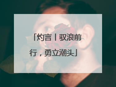 灼言丨驭浪前行，勇立潮头