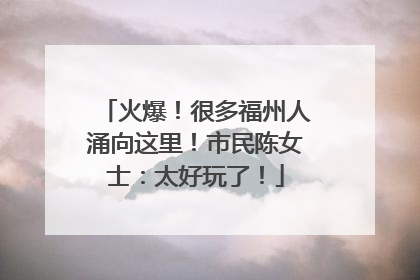 火爆！很多福州人涌向这里！市民陈女士：太好玩了！