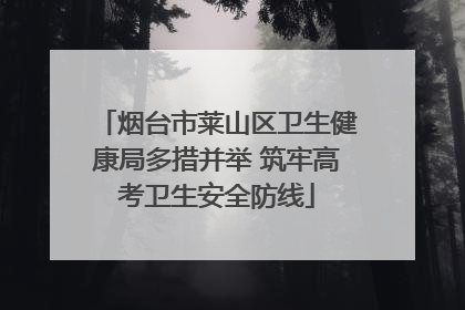 烟台市莱山区卫生健康局多措并举 筑牢高考卫生安全防线
