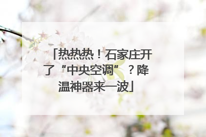 热热热！石家庄开了“中央空调”？降温神器来一波