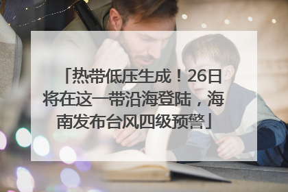 热带低压生成！26日将在这一带沿海登陆，海南发布台风四级预警