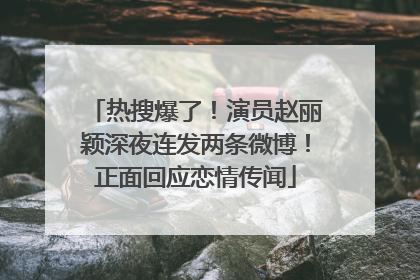 热搜爆了！演员赵丽颖深夜连发两条微博！正面回应恋情传闻