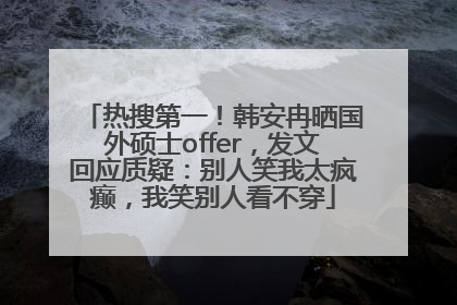 热搜第一！韩安冉晒国外硕士offer，发文回应质疑：别人笑我太疯癫，我笑别人看不穿