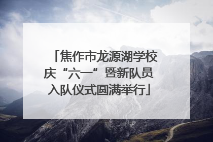 焦作市龙源湖学校庆“六一”暨新队员入队仪式圆满举行