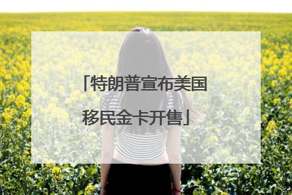 特朗普宣布美国移民金卡开售