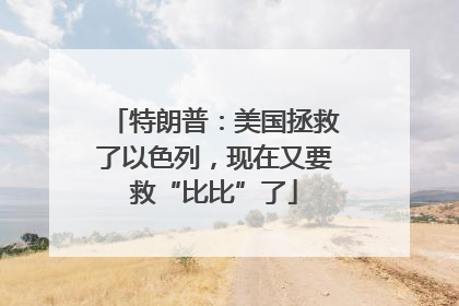 特朗普：美国拯救了以色列，现在又要救“比比”了