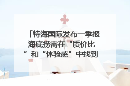 特海国际发布一季报 海底捞需在“质价比”和“体验感”中找到平衡｜新经济观察