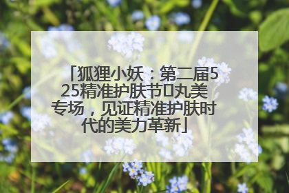 狐狸小妖：第二届525精准护肤节✖丸美专场，见证精准护肤时代的美力革新