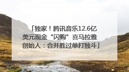 独家！腾讯音乐12.6亿美元现金“闪购”喜马拉雅 创始人：合并胜过单打独斗