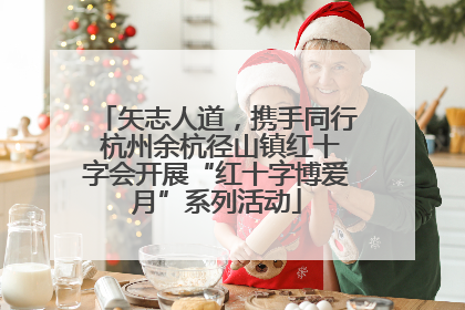 矢志人道，携手同行 杭州余杭径山镇红十字会开展“红十字博爱月”系列活动