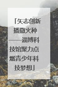 矢志创新 播撒火种——淄博科技馆聚力点燃青少年科技梦想