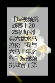 短视频挑战赛丨2025初好刺梨六盘水马拉松“我与六马十年之约”短视频挑战赛（第一阶段）即将开启