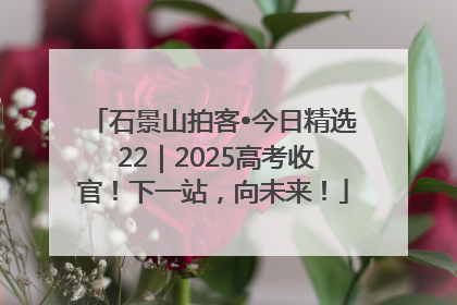 石景山拍客•今日精选 22｜2025高考收官！下一站，向未来！