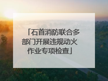 石首消防联合多部门开展违规动火作业专项检查