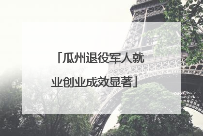 瓜州退役军人就业创业成效显著