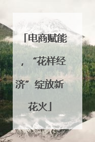 电商赋能，“花样经济”绽放新花火
