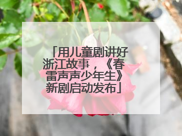 用儿童剧讲好浙江故事，《春雷声声少年生》新剧启动发布