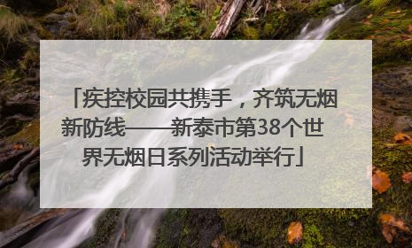 疾控校园共携手，齐筑无烟新防线——新泰市第38个世界无烟日系列活动举行