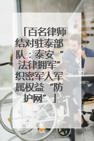 百名律师结对驻泰部队：泰安“法律拥军”织密军人军属权益“防护网”