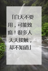白天不要用，可能致癌！很多人天天接触，却不知道