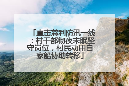 直击慈利防汛一线：村干部彻夜未眠坚守岗位，村民动用自家船协助转移