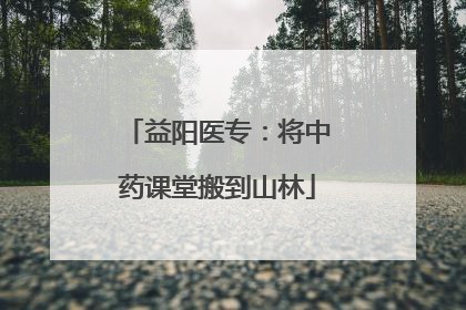 益阳医专：将中药课堂搬到山林