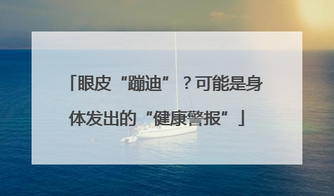 眼皮“蹦迪”？可能是身体发出的“健康警报”