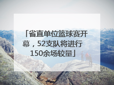 省直单位篮球赛开幕，52支队将进行150余场较量