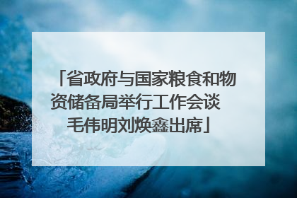 省政府与国家粮食和物资储备局举行工作会谈 毛伟明刘焕鑫出席