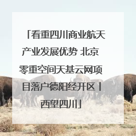 看重四川商业航天产业发展优势 北京零重空间天基云网项目落户德阳经开区丨西望四川