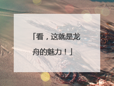 看，这就是龙舟的魅力！