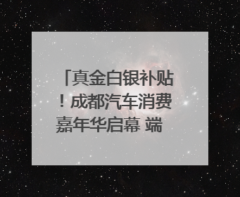 真金白银补贴！成都汽车消费嘉年华启幕 端午购车正当时｜网络中国节·端午