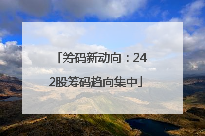 筹码新动向：242股筹码趋向集中