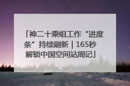 神二十乘组工作“进度条”持续刷新｜165秒解锁中国空间站周记