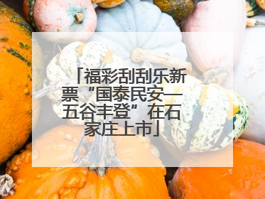 福彩刮刮乐新票“国泰民安—五谷丰登”在石家庄上市
