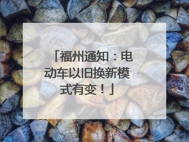 福州通知：电动车以旧换新模式有变！