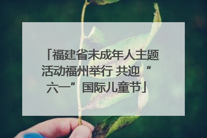 福建省未成年人主题活动福州举行 共迎“六一”国际儿童节