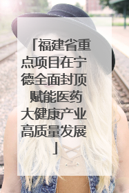 福建省重点项目在宁德全面封顶 赋能医药大健康产业高质量发展