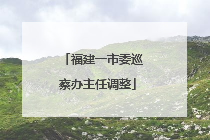 福建一市委巡察办主任调整