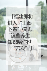 福建即将进入“上蒸下煮”模式 这些养生知识陪你过“苦夏”