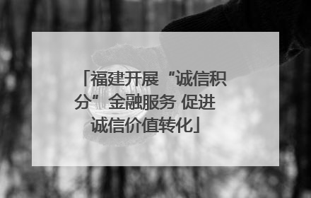 福建开展“诚信积分”金融服务 促进诚信价值转化