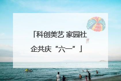 科创美艺 家园社企共庆“六一”