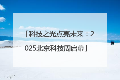 科技之光点亮未来：2025北京科技周启幕