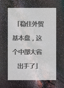 稳住外贸基本盘，这个中部大省出手了