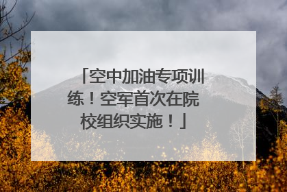 空中加油专项训练！空军首次在院校组织实施！